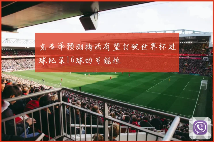 克洛泽预测梅西有望打破世界杯进球纪录16球的可能性