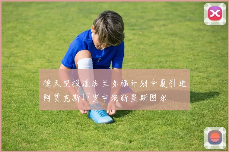 德天空报道法兰克福计划今夏引进阿贾克斯17岁中场新星斯图尔