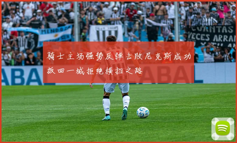 骑士主场强势反弹击败尼克斯成功扳回一城拒绝横扫之路