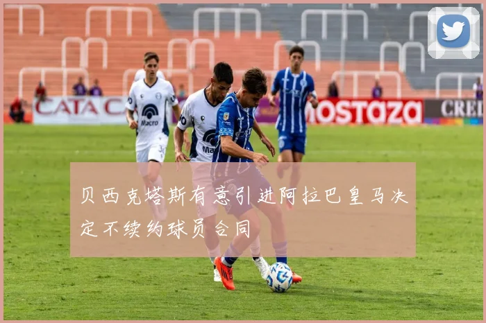 贝西克塔斯有意引进阿拉巴皇马决定不续约球员合同