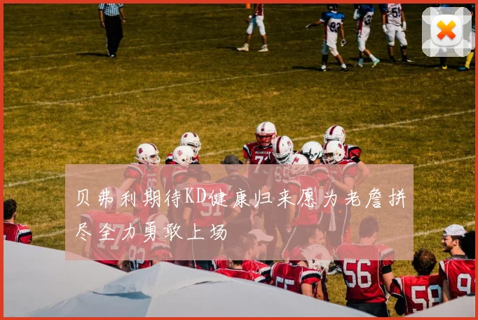 贝弗利期待KD健康归来愿为老詹拼尽全力勇敢上场